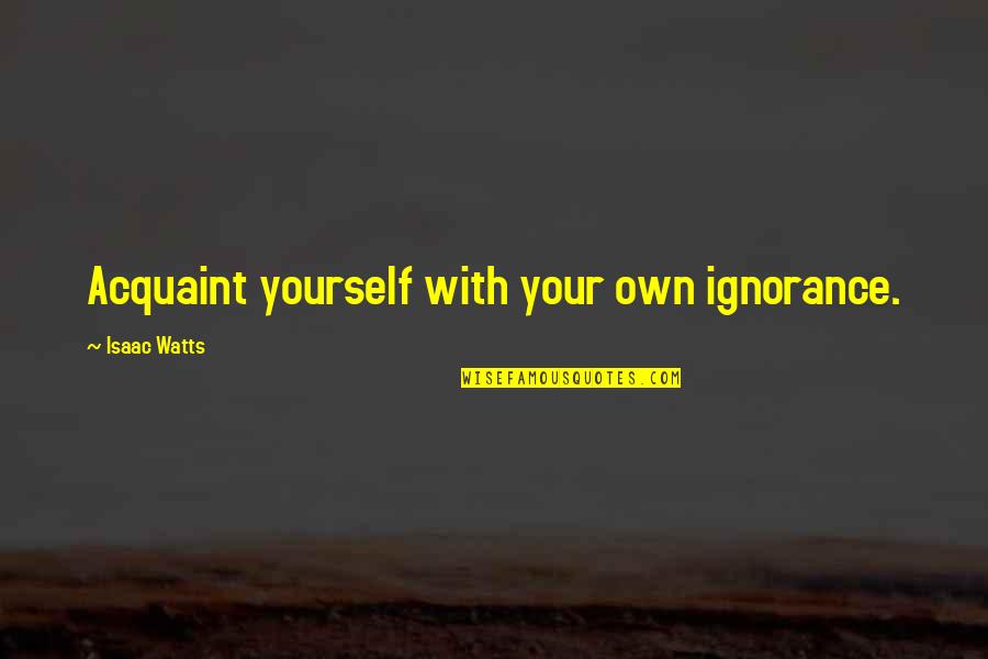 Your Ignorance Quotes By Isaac Watts: Acquaint yourself with your own ignorance.