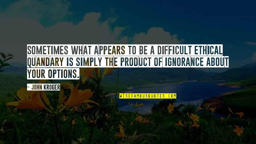 Your Ignorance Quotes By John Kroger: Sometimes what appears to be a difficult ethical