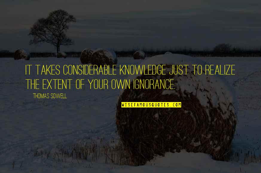 Your Ignorance Quotes By Thomas Sowell: It takes considerable knowledge just to realize the