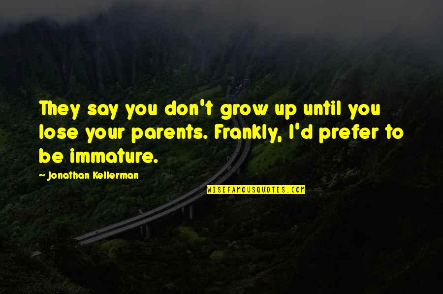 Your Immature Quotes By Jonathan Kellerman: They say you don't grow up until you Your Immature Quotes By Jonathan Kellerman: They say you don't grow up until you