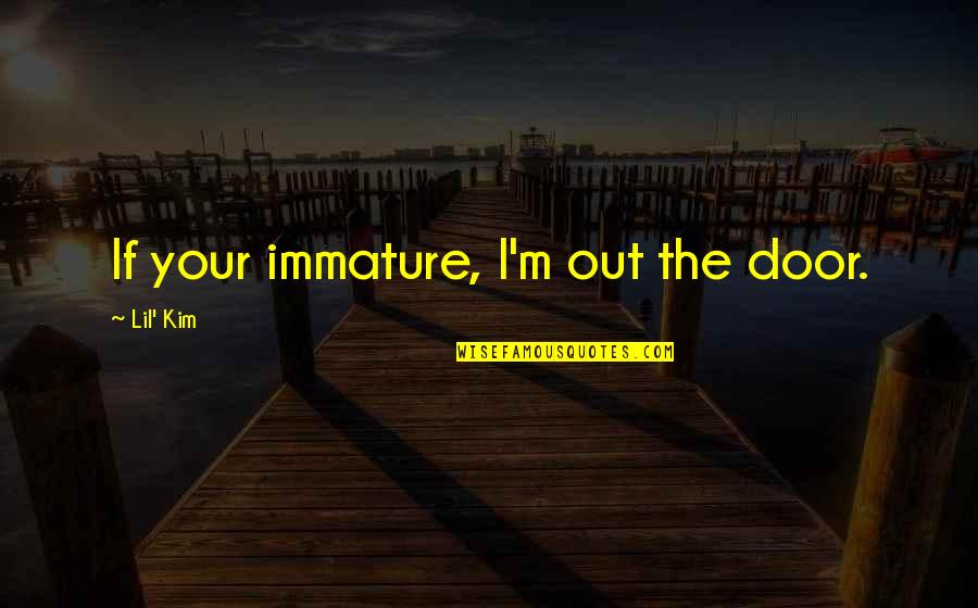 Your Immature Quotes By Lil' Kim: If your immature, I'm out the door. Your Immature Quotes By Lil' Kim: If your immature, I'm out the door.