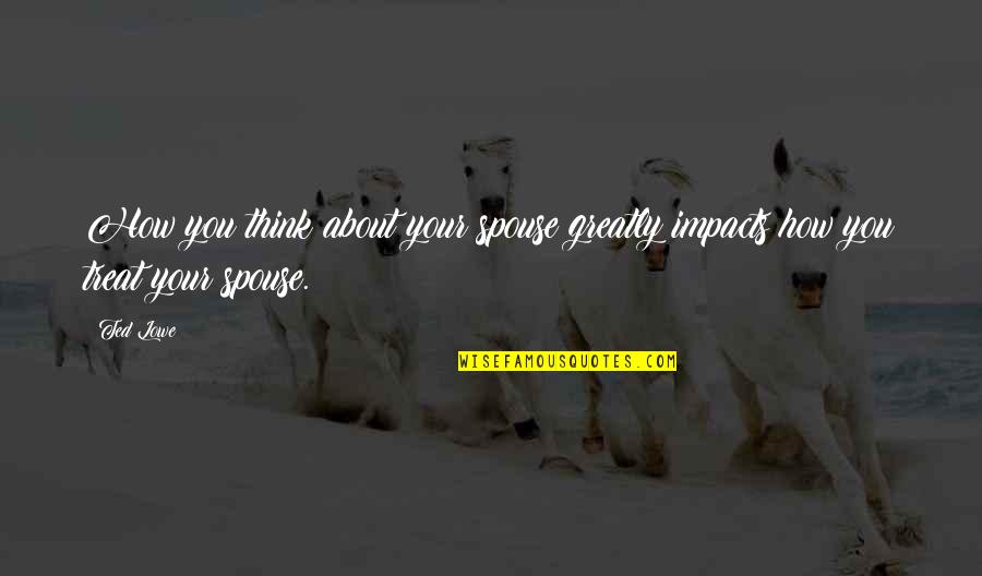 Your Impact Quotes By Ted Lowe: How you think about your spouse greatly impacts