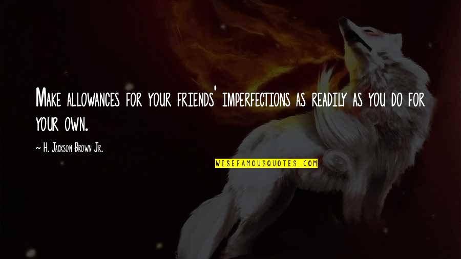 Your Imperfections Quotes By H. Jackson Brown Jr.: Make allowances for your friends' imperfections as readily Your Imperfections Quotes By H. Jackson Brown Jr.: Make allowances for your friends' imperfections as readily