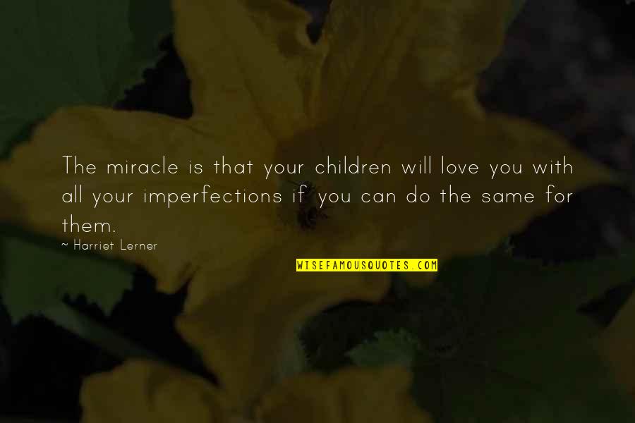 Your Imperfections Quotes By Harriet Lerner: The miracle is that your children will love Your Imperfections Quotes By Harriet Lerner: The miracle is that your children will love
