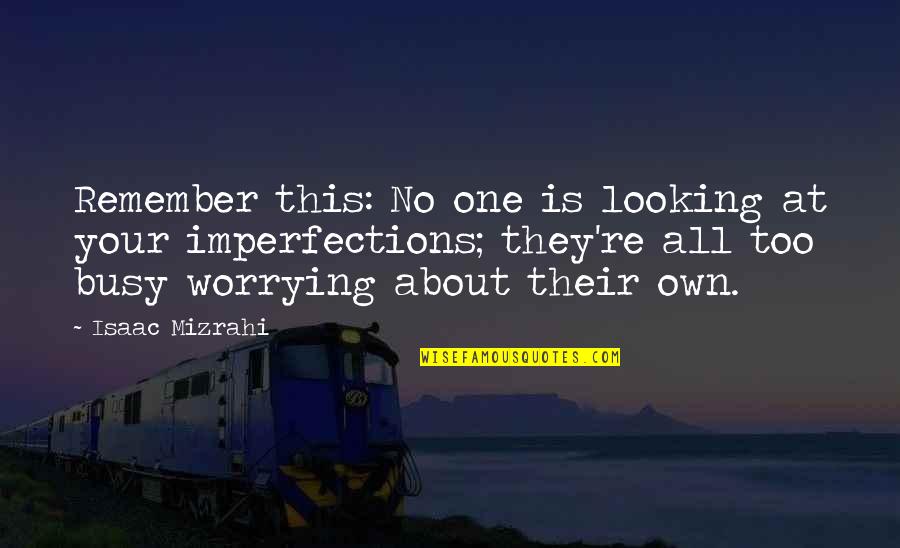 Your Imperfections Quotes By Isaac Mizrahi: Remember this: No one is looking at your Your Imperfections Quotes By Isaac Mizrahi: Remember this: No one is looking at your