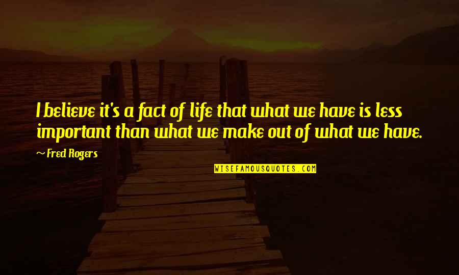 Your Important In My Life Quotes By Fred Rogers: I believe it's a fact of life that