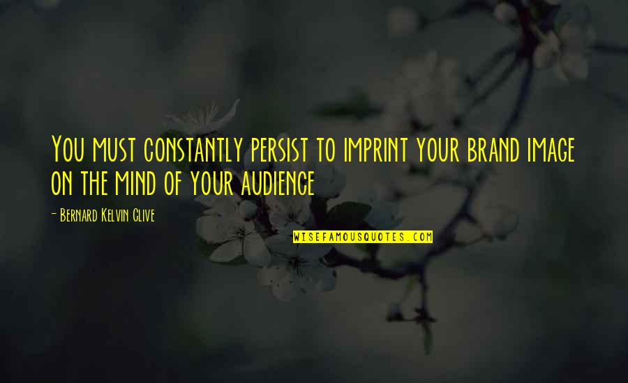 Your Imprint Quotes By Bernard Kelvin Clive: You must constantly persist to imprint your brand Your Imprint Quotes By Bernard Kelvin Clive: You must constantly persist to imprint your brand
