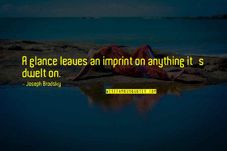 Your Imprint Quotes By Joseph Brodsky: A glance leaves an imprint on anything it's Your Imprint Quotes By Joseph Brodsky: A glance leaves an imprint on anything it's