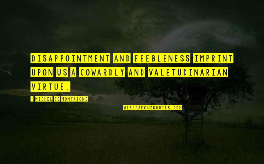 Your Imprint Quotes By Michel De Montaigne: Disappointment and feebleness imprint upon us a cowardly Your Imprint Quotes By Michel De Montaigne: Disappointment and feebleness imprint upon us a cowardly