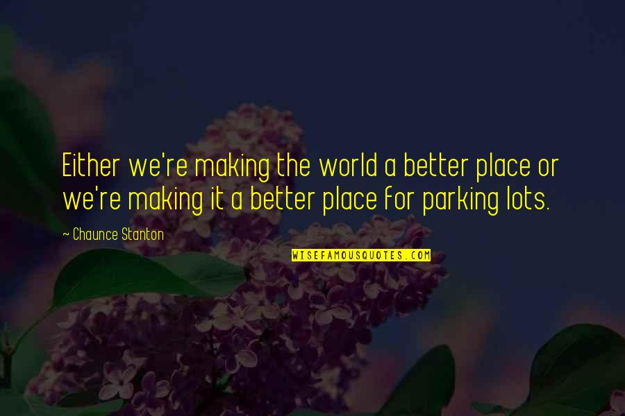 Your In A Better Place Quotes By Chaunce Stanton: Either we're making the world a better place