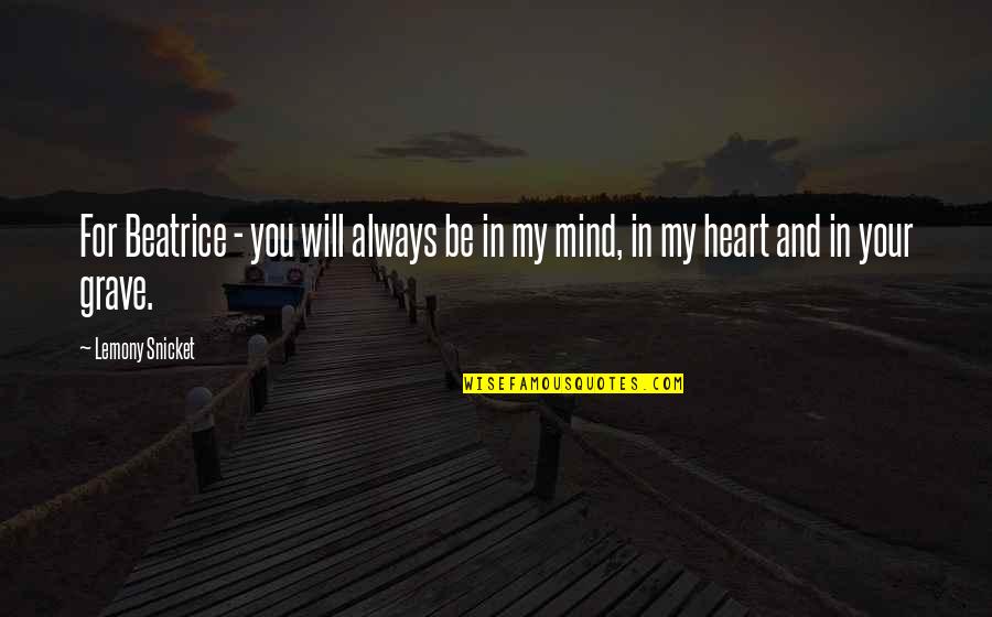 Your In My Mind You're In My Heart Quotes By Lemony Snicket: For Beatrice - you will always be in
