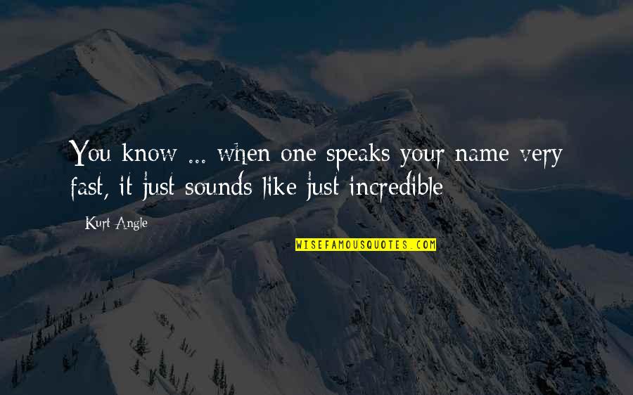 Your Incredible Quotes By Kurt Angle: You know ... when one speaks your name
