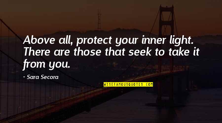 Your Inner Life Quotes By Sara Secora: Above all, protect your inner light. There are