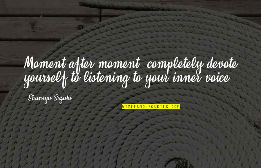 Your Inner Voice Quotes By Shunryu Suzuki: Moment after moment, completely devote yourself to listening