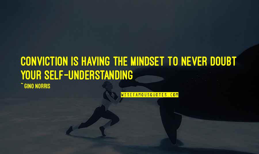 Your Insight Quotes By Gino Norris: Conviction is having the mindset to never doubt