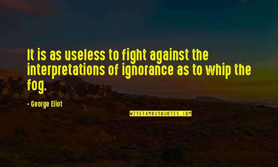 Your Interpretations Quotes By George Eliot: It is as useless to fight against the
