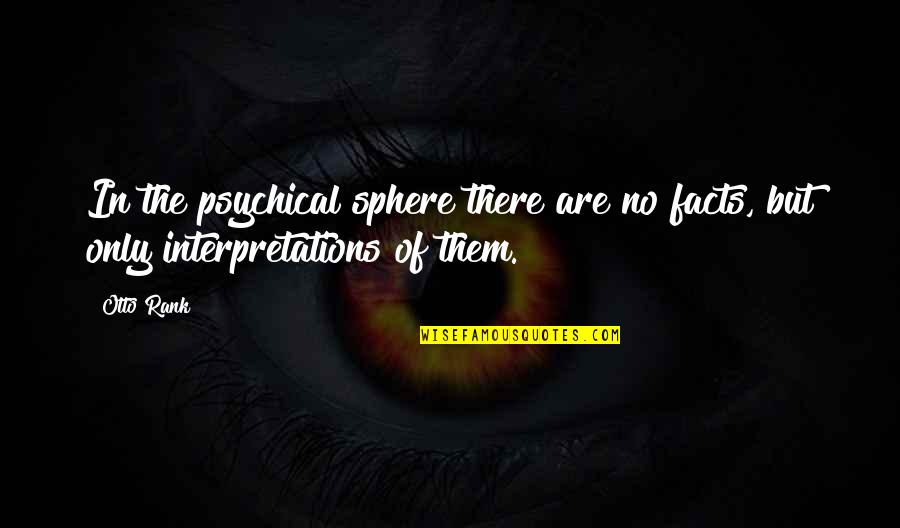 Your Interpretations Quotes By Otto Rank: In the psychical sphere there are no facts,