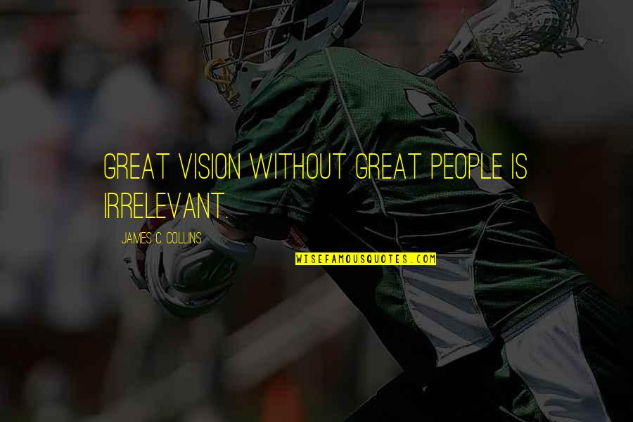 Your Irrelevant Quotes By James C. Collins: Great vision without great people is irrelevant. Your Irrelevant Quotes By James C. Collins: Great vision without great people is irrelevant.
