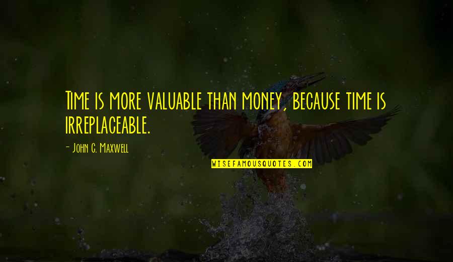 Your Irreplaceable Quotes By John C. Maxwell: Time is more valuable than money, because time