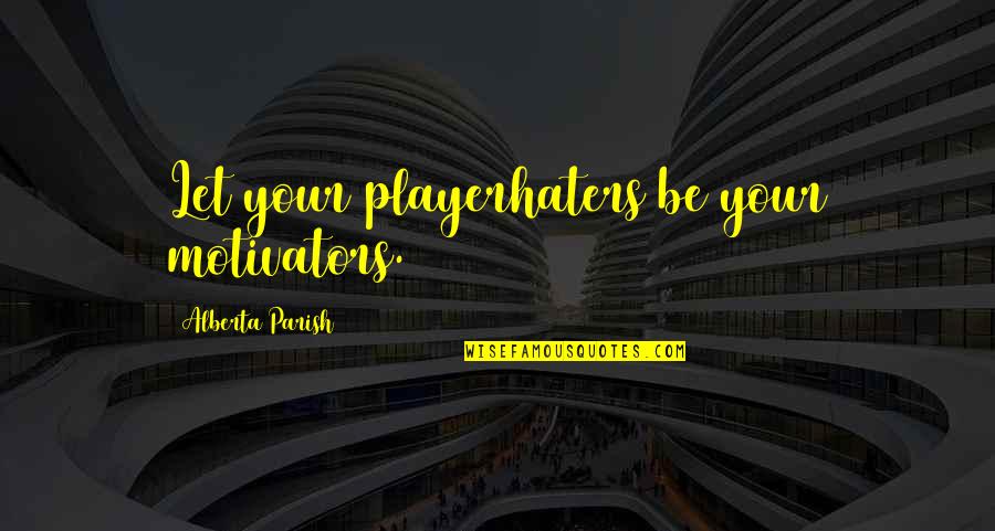 Your Jealous Quotes By Alberta Parish: Let your playerhaters be your motivators.