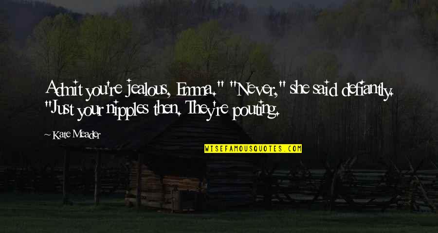Your Jealous Quotes By Kate Meader: Admit you're jealous, Emma." "Never," she said defiantly.