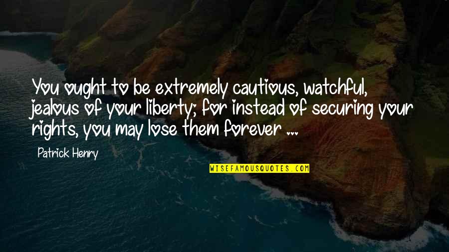 Your Jealous Quotes By Patrick Henry: You ought to be extremely cautious, watchful, jealous