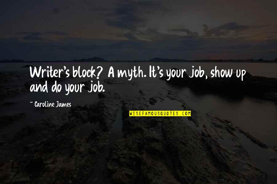 Your Job Quotes By Caroline James: Writer's block? A myth. It's your job, show