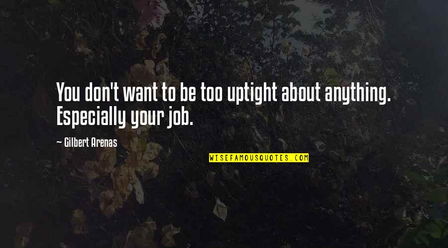 Your Job Quotes By Gilbert Arenas: You don't want to be too uptight about