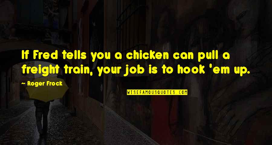 Your Job Quotes By Roger Frock: If Fred tells you a chicken can pull