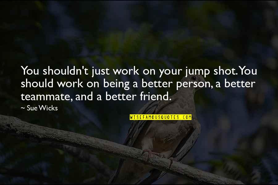 Your Just A Friend Quotes By Sue Wicks: You shouldn't just work on your jump shot.