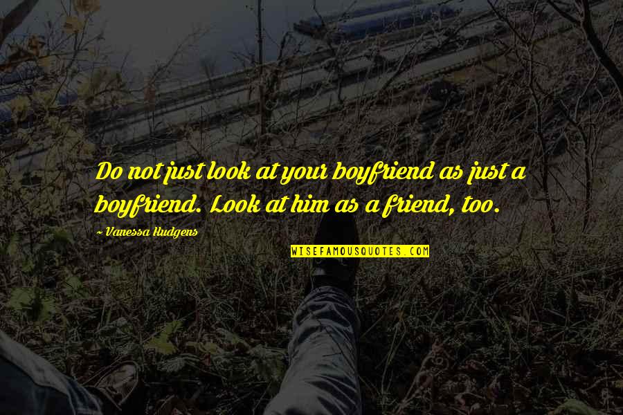 Your Just A Friend Quotes By Vanessa Hudgens: Do not just look at your boyfriend as Your Just A Friend Quotes By Vanessa Hudgens: Do not just look at your boyfriend as