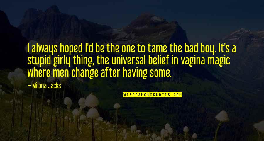 Your Just A Stupid Boy Quotes By Milana Jacks: I always hoped I'd be the one to Your Just A Stupid Boy Quotes By Milana Jacks: I always hoped I'd be the one to