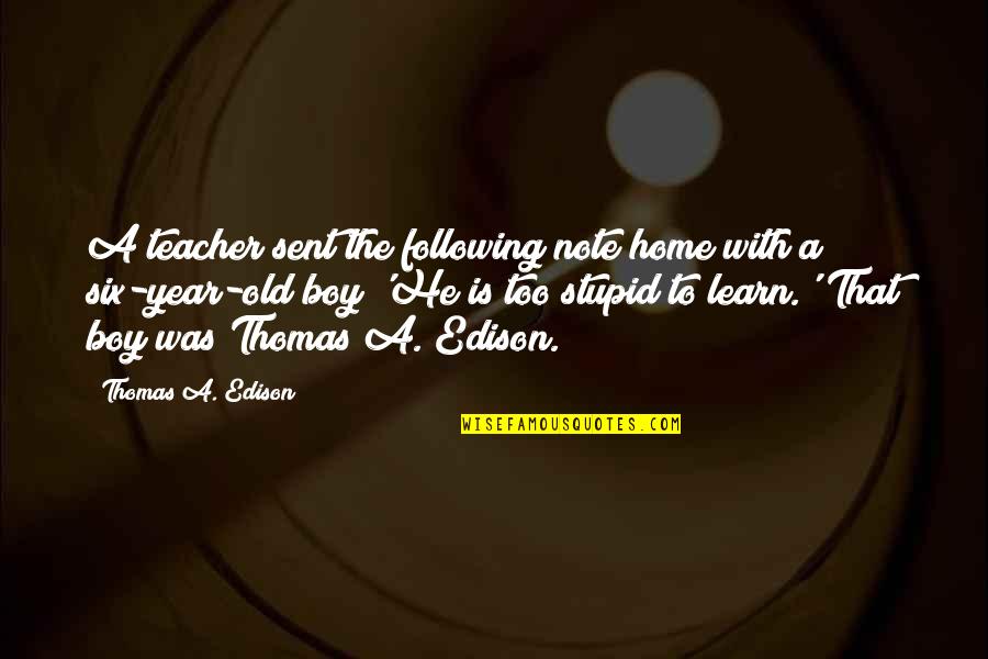 Your Just A Stupid Boy Quotes By Thomas A. Edison: A teacher sent the following note home with Your Just A Stupid Boy Quotes By Thomas A. Edison: A teacher sent the following note home with