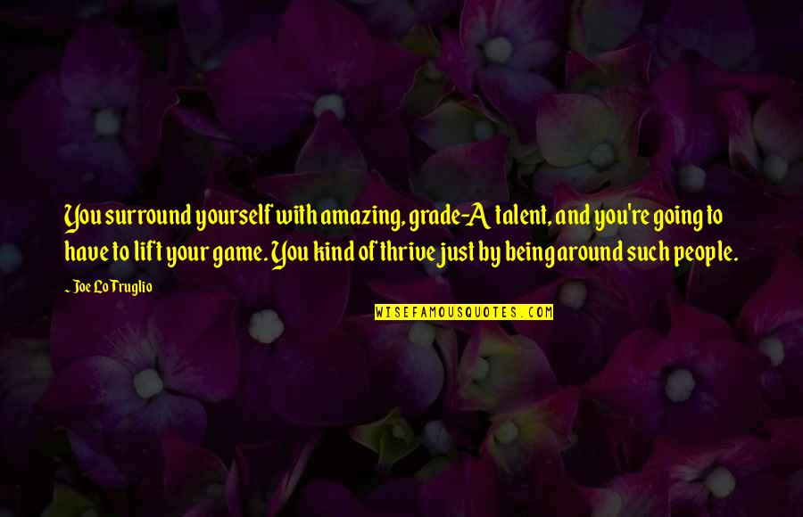Your Just Amazing Quotes By Joe Lo Truglio: You surround yourself with amazing, grade-A talent, and Your Just Amazing Quotes By Joe Lo Truglio: You surround yourself with amazing, grade-A talent, and