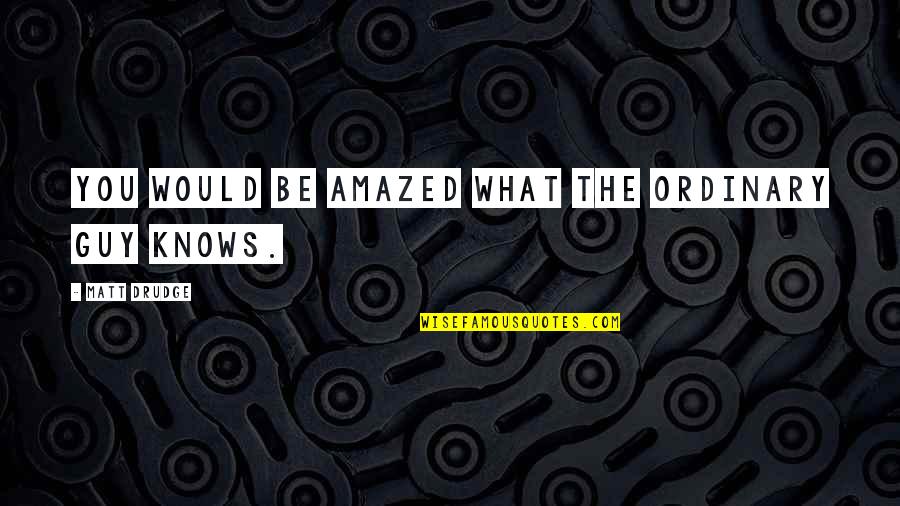 Your Just Amazing Quotes By Matt Drudge: You would be amazed what the ordinary guy Your Just Amazing Quotes By Matt Drudge: You would be amazed what the ordinary guy