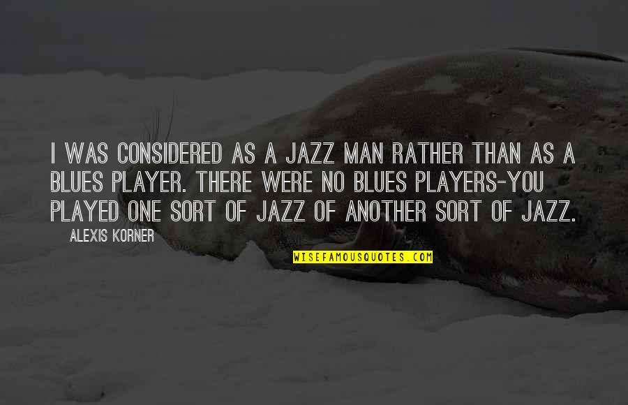 Your Just Another Player Quotes By Alexis Korner: I was considered as a jazz man rather