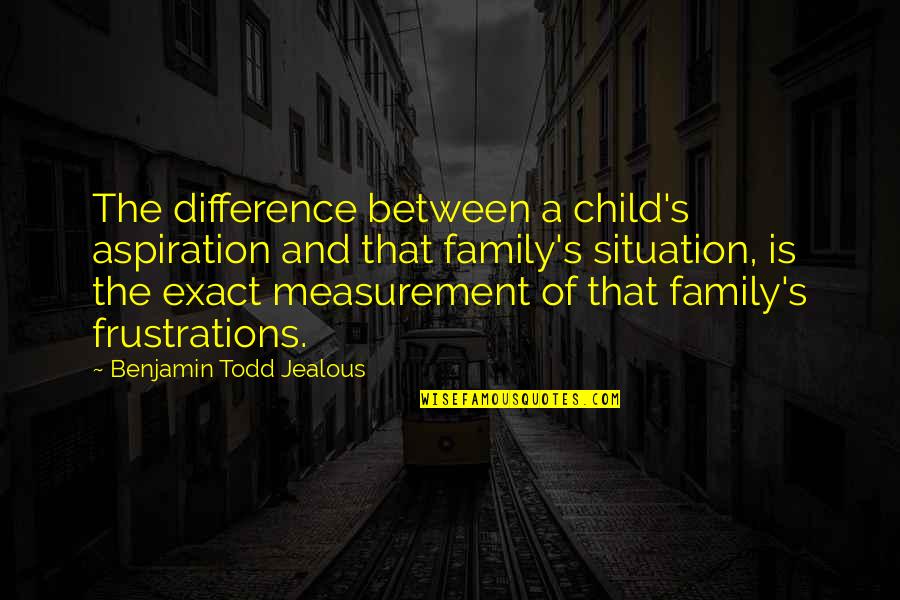 Your Just Jealous Quotes By Benjamin Todd Jealous: The difference between a child's aspiration and that