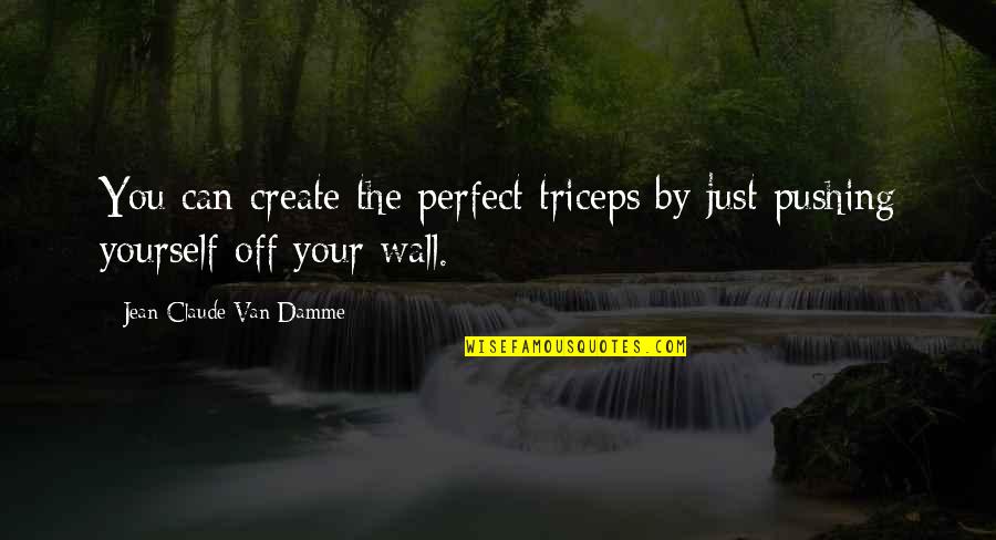 Your Just Perfect Quotes By Jean-Claude Van Damme: You can create the perfect triceps by just