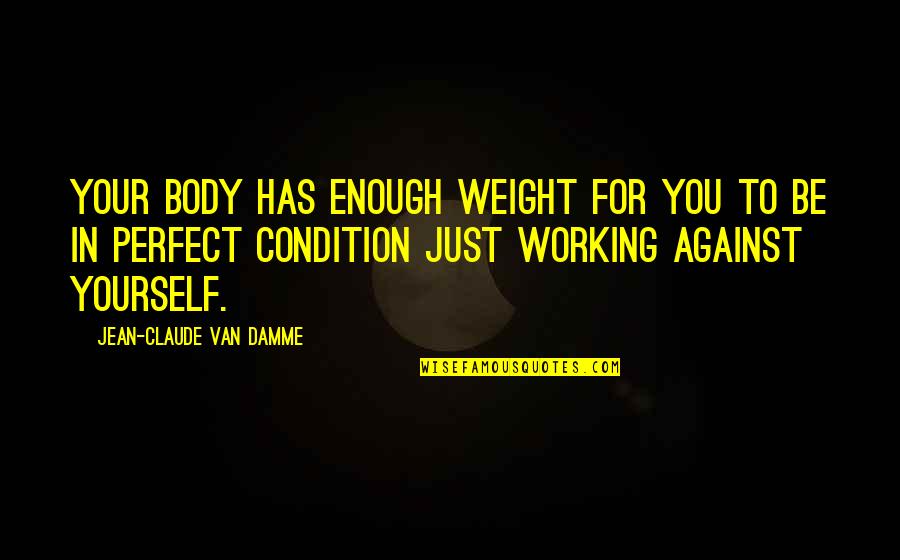 Your Just Perfect Quotes By Jean-Claude Van Damme: Your body has enough weight for you to Your Just Perfect Quotes By Jean-Claude Van Damme: Your body has enough weight for you to