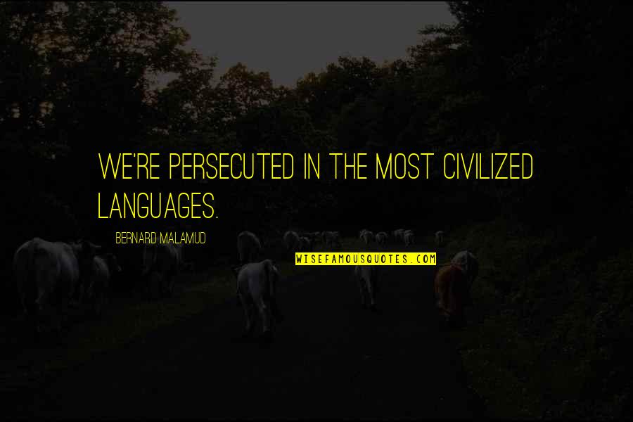 Your Kid Going To College Quotes By Bernard Malamud: We're persecuted in the most civilized languages.