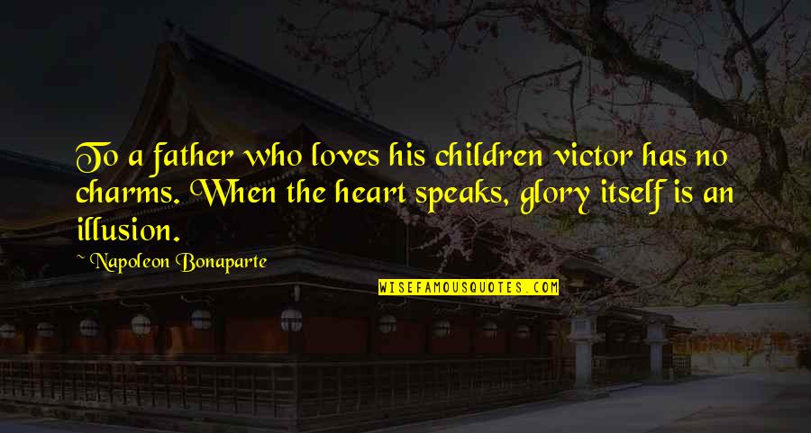 Your Kid Going To College Quotes By Napoleon Bonaparte: To a father who loves his children victor Your Kid Going To College Quotes By Napoleon Bonaparte: To a father who loves his children victor