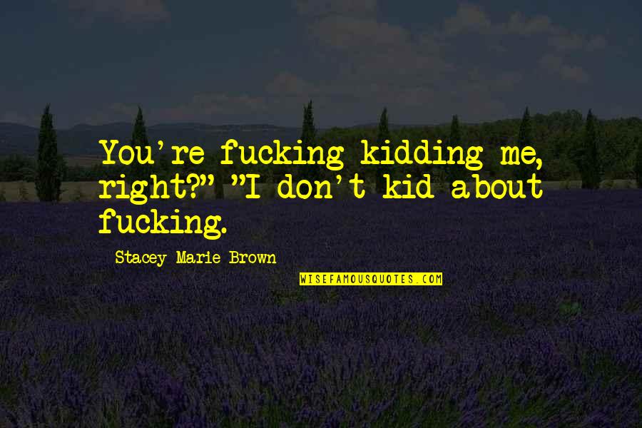 Your Kidding Me Quotes By Stacey Marie Brown: You're fucking kidding me, right?" "I don't kid