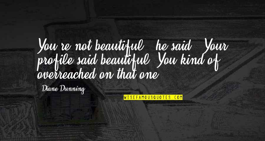 Your Kind Quotes By Diane Dunning: You're not beautiful," he said. "Your profile said Your Kind Quotes By Diane Dunning: You're not beautiful," he said. "Your profile said