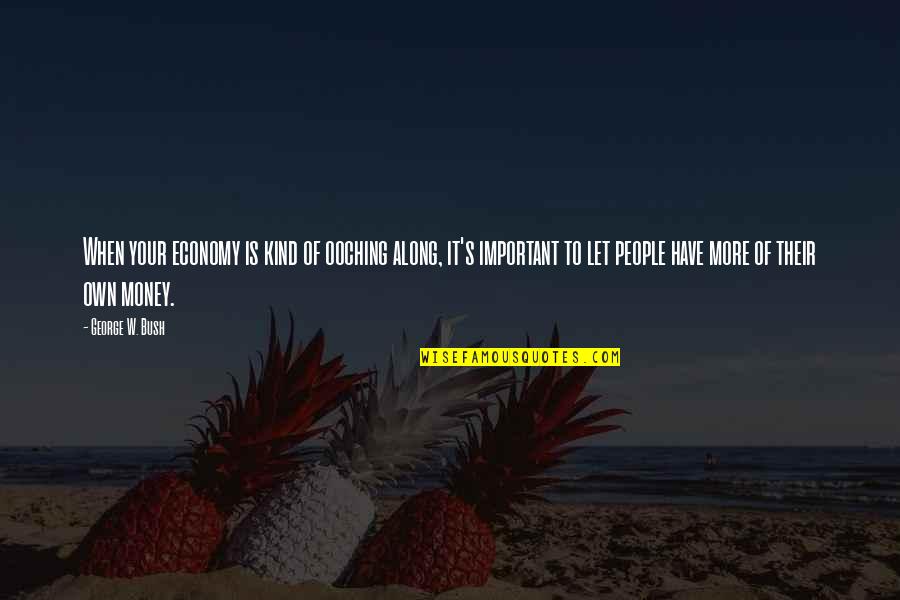 Your Kind Quotes By George W. Bush: When your economy is kind of ooching along, Your Kind Quotes By George W. Bush: When your economy is kind of ooching along,