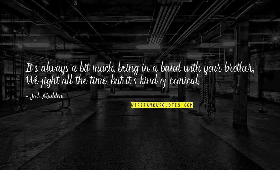 Your Kind Quotes By Joel Madden: It's always a bit much, being in a Your Kind Quotes By Joel Madden: It's always a bit much, being in a