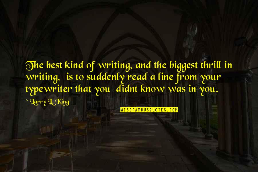 Your Kind Quotes By Larry L. King: The best kind of writing, and the biggest Your Kind Quotes By Larry L. King: The best kind of writing, and the biggest
