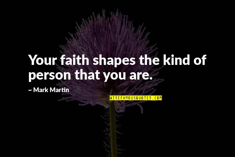 Your Kind Quotes By Mark Martin: Your faith shapes the kind of person that Your Kind Quotes By Mark Martin: Your faith shapes the kind of person that