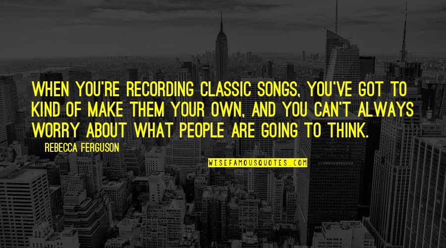Your Kind Quotes By Rebecca Ferguson: When you're recording classic songs, you've got to Your Kind Quotes By Rebecca Ferguson: When you're recording classic songs, you've got to