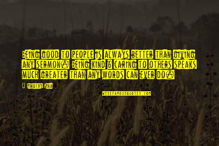 Your Kind Words Quotes By Timothy Pina: Being good to people is always better than