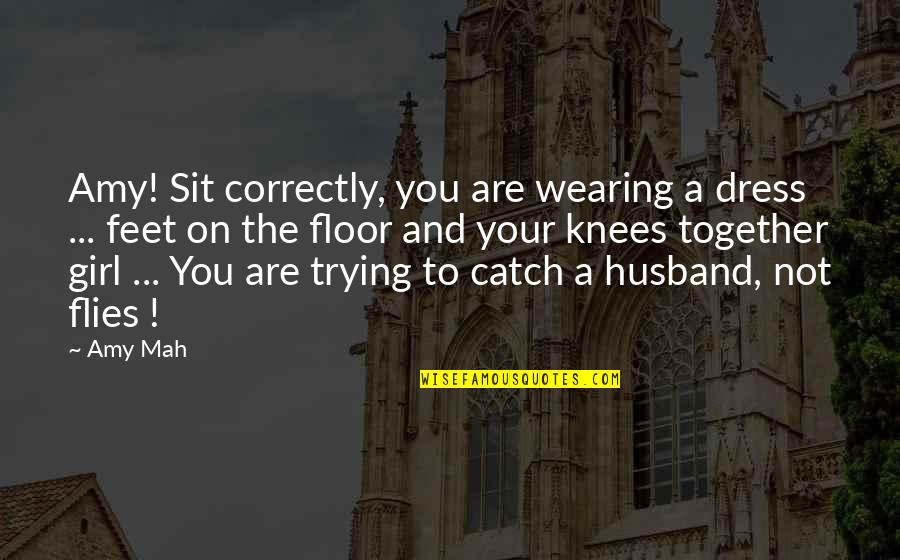 Your Knees Quotes By Amy Mah: Amy! Sit correctly, you are wearing a dress Your Knees Quotes By Amy Mah: Amy! Sit correctly, you are wearing a dress